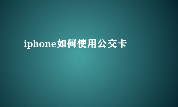 iphone如何使用公交卡