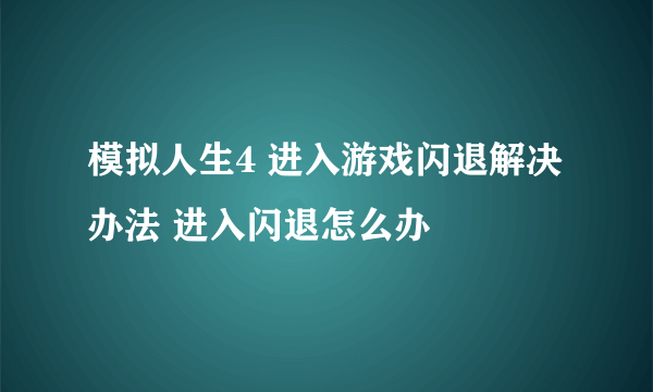 模拟人生4 进入游戏闪退解决办法 进入闪退怎么办