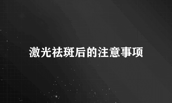 激光祛斑后的注意事项