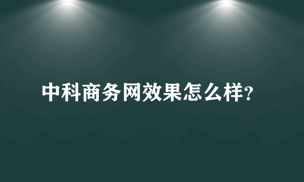 中科商务网效果怎么样？