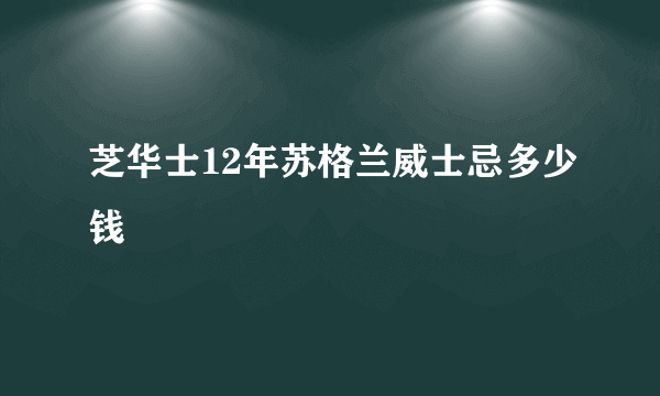 芝华士12年苏格兰威士忌多少钱