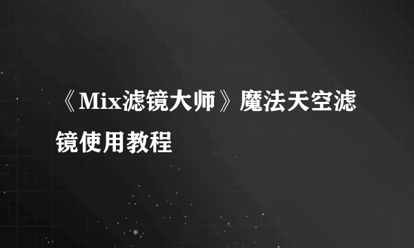 《Mix滤镜大师》魔法天空滤镜使用教程