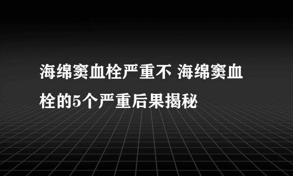 海绵窦血栓严重不 海绵窦血栓的5个严重后果揭秘