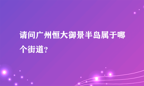 请问广州恒大御景半岛属于哪个街道？