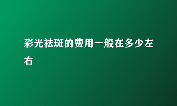 彩光祛斑的费用一般在多少左右