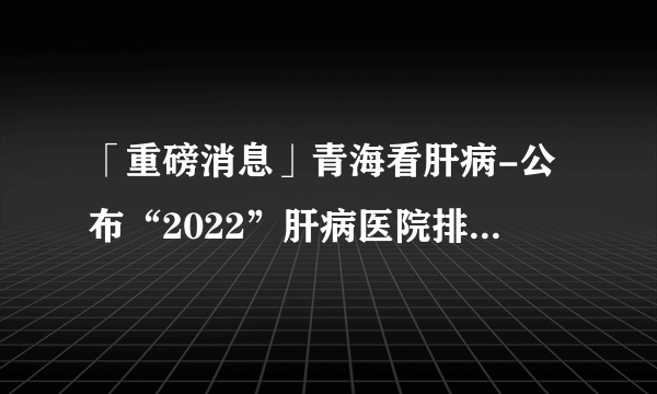 「重磅消息」青海看肝病-公布“2022”肝病医院排名,想要远离脂肪得这样做