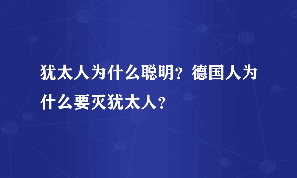 犹太人为什么聪明？德国人为什么要灭犹太人？