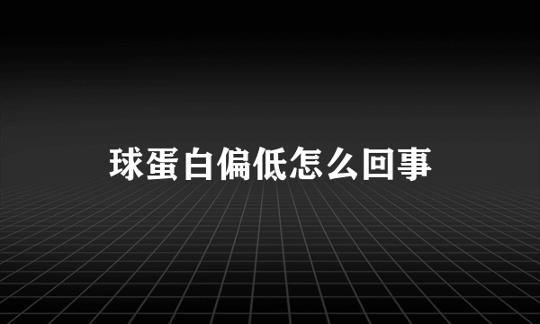 球蛋白偏低怎么回事