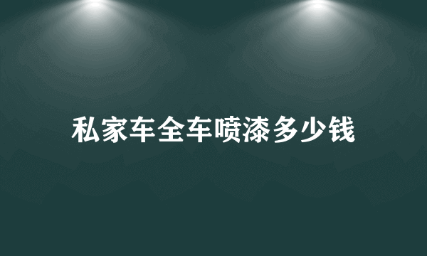 私家车全车喷漆多少钱