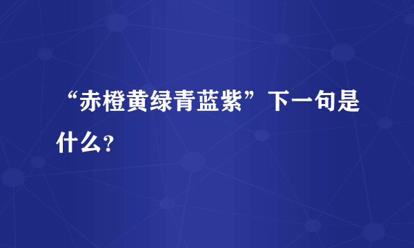 “赤橙黄绿青蓝紫”下一句是什么？