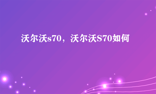 沃尔沃s70，沃尔沃S70如何