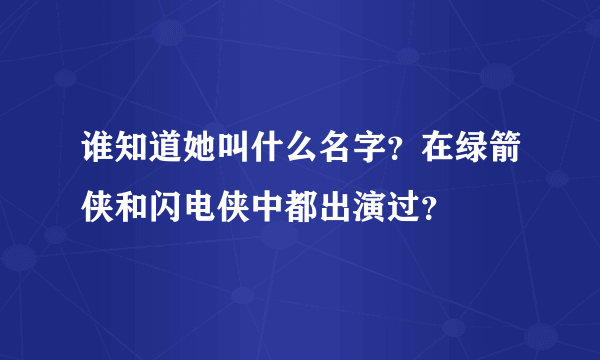 谁知道她叫什么名字？在绿箭侠和闪电侠中都出演过？