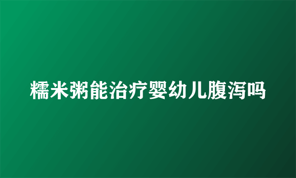 糯米粥能治疗婴幼儿腹泻吗