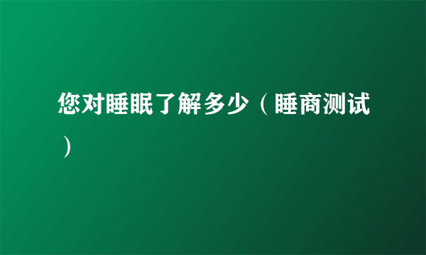 您对睡眠了解多少（睡商测试）