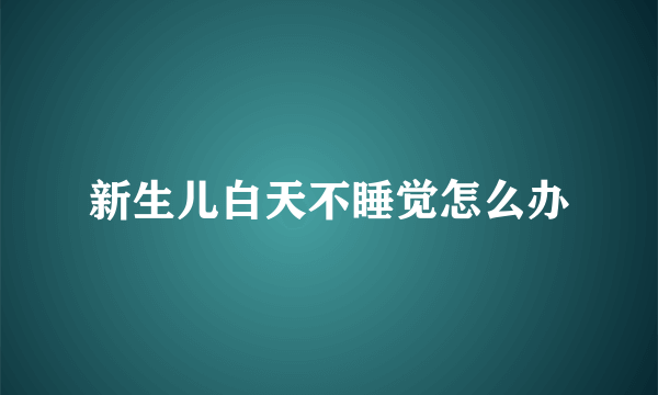 新生儿白天不睡觉怎么办