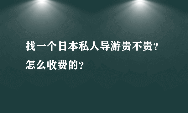 找一个日本私人导游贵不贵？怎么收费的？