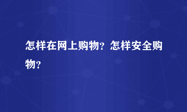 怎样在网上购物？怎样安全购物？