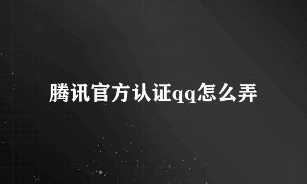 腾讯官方认证qq怎么弄