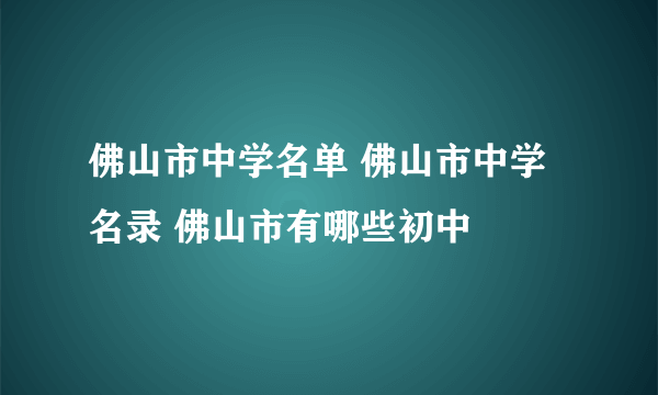 佛山市中学名单 佛山市中学名录 佛山市有哪些初中