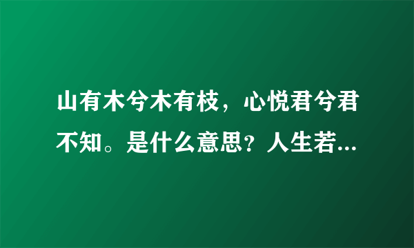 山有木兮木有枝，心悦君兮君不知。是什么意思？人生若只如初见，何事秋风悲画扇。是什么意思？