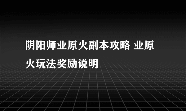 阴阳师业原火副本攻略 业原火玩法奖励说明