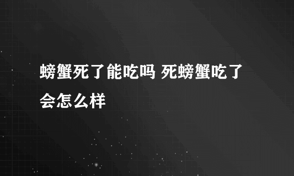 螃蟹死了能吃吗 死螃蟹吃了会怎么样