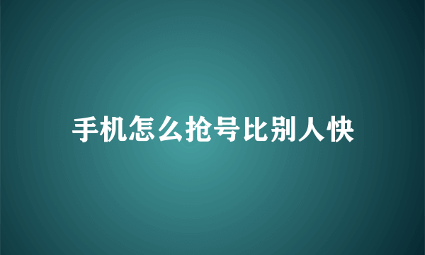 手机怎么抢号比别人快