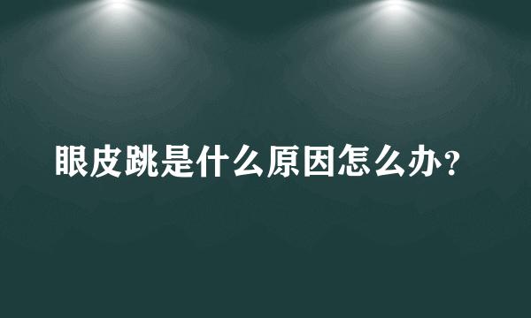 眼皮跳是什么原因怎么办？