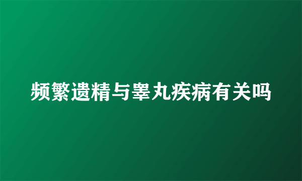 频繁遗精与睾丸疾病有关吗