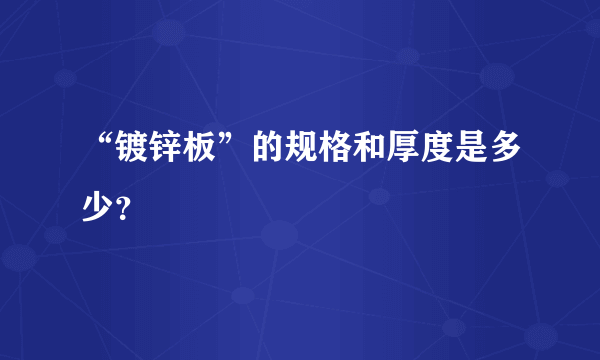 “镀锌板”的规格和厚度是多少？