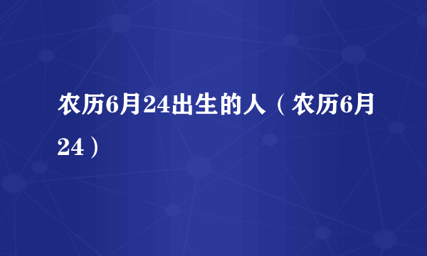 农历6月24出生的人（农历6月24）