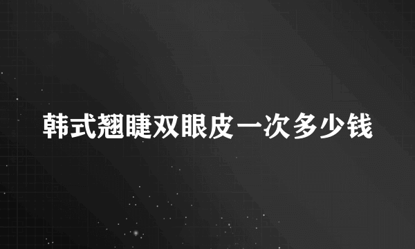 韩式翘睫双眼皮一次多少钱