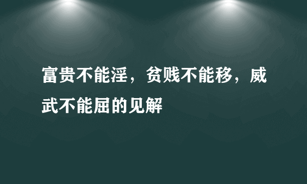 富贵不能淫，贫贱不能移，威武不能屈的见解