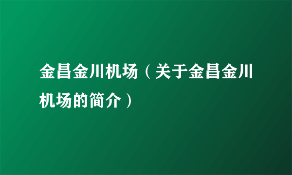 金昌金川机场（关于金昌金川机场的简介）