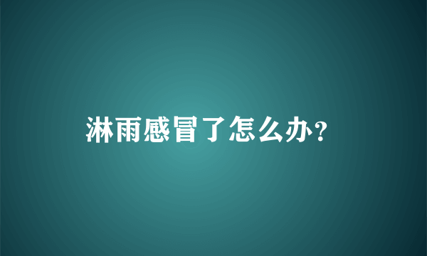 淋雨感冒了怎么办？