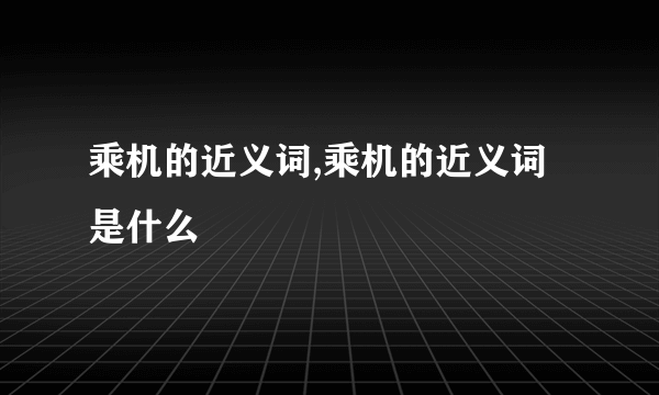 乘机的近义词,乘机的近义词是什么