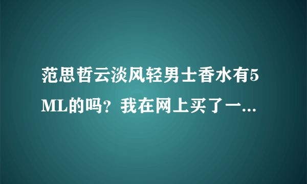 范思哲云淡风轻男士香水有5ML的吗？我在网上买了一瓶但不知道怎么打开