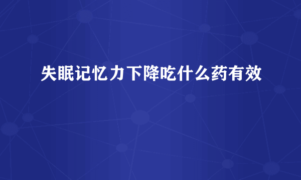 失眠记忆力下降吃什么药有效