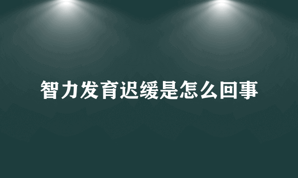 智力发育迟缓是怎么回事