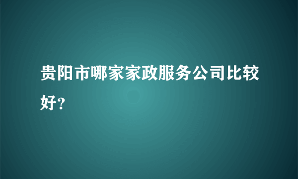 贵阳市哪家家政服务公司比较好？