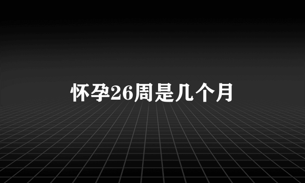 怀孕26周是几个月