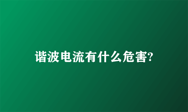 谐波电流有什么危害?