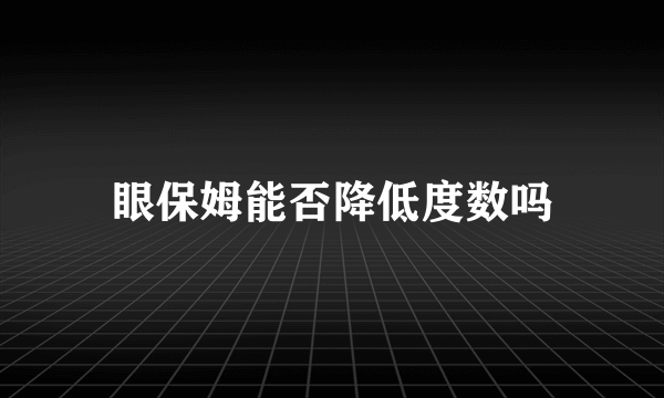 眼保姆能否降低度数吗