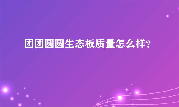 团团圆圆生态板质量怎么样？