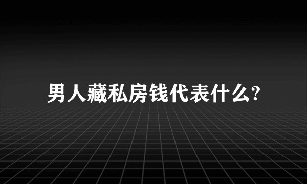 男人藏私房钱代表什么?