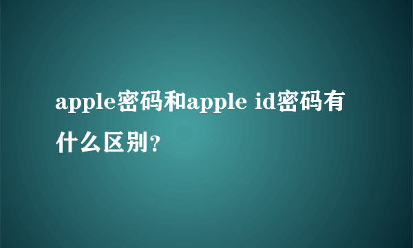 apple密码和apple id密码有什么区别？