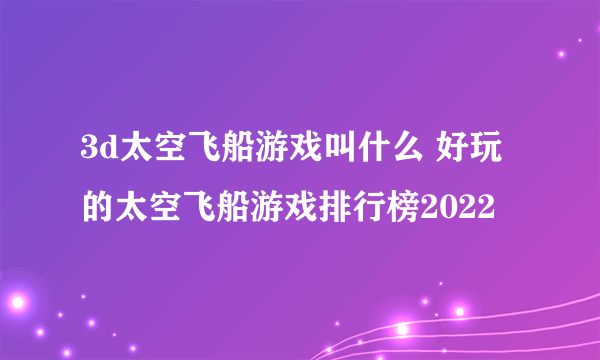 3d太空飞船游戏叫什么 好玩的太空飞船游戏排行榜2022