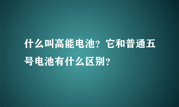 什么叫高能电池？它和普通五号电池有什么区别？