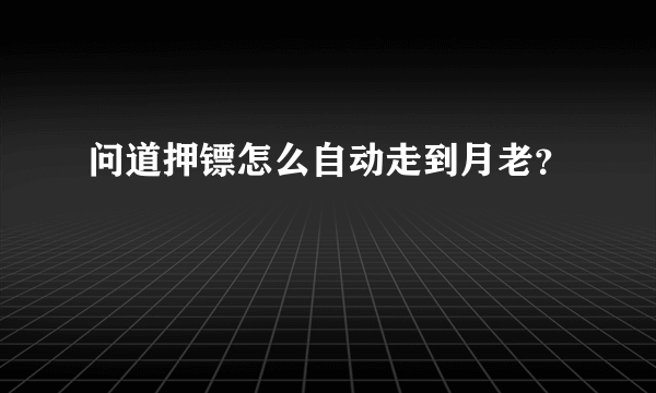 问道押镖怎么自动走到月老？