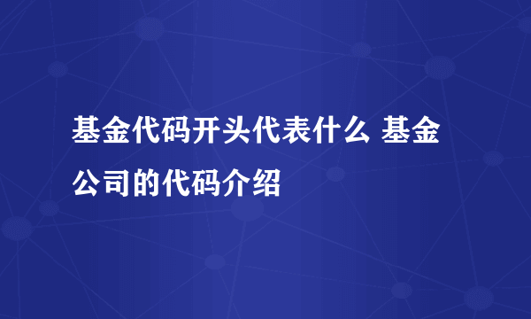 基金代码开头代表什么 基金公司的代码介绍